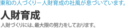 人材育成 東和の人づくり - 人財育成の社風が息づいています。